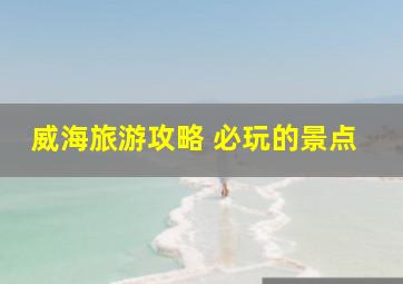 威海旅游攻略 必玩的景点